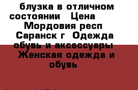 блузка в отличном состоянии › Цена ­ 450 - Мордовия респ., Саранск г. Одежда, обувь и аксессуары » Женская одежда и обувь   